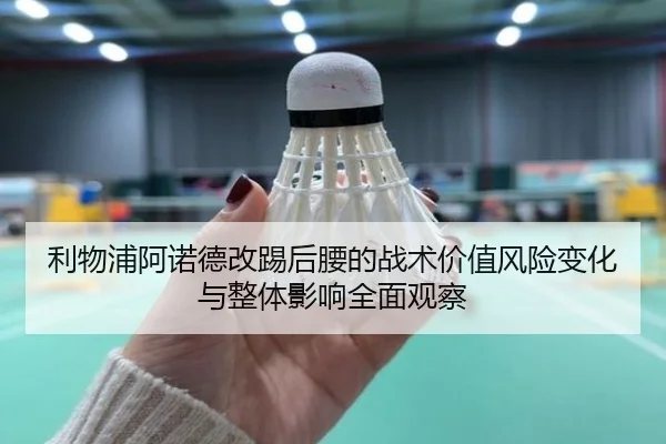 利物浦阿诺德改踢后腰的战术价值风险变化与整体影响全面观察