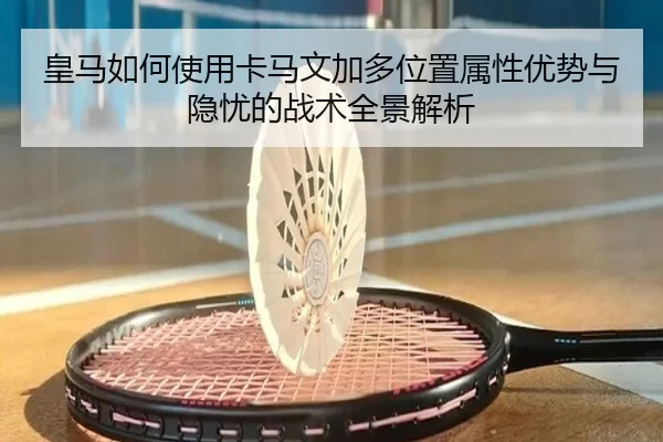 皇马如何使用卡马文加多位置属性优势与隐忧的战术全景解析