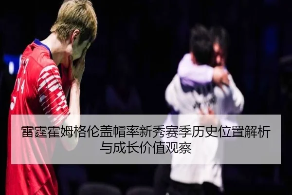 雷霆霍姆格伦盖帽率新秀赛季历史位置解析与成长价值观察