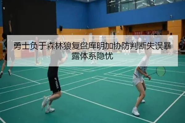 勇士负于森林狼复盘库明加协防判断失误暴露体系隐忧